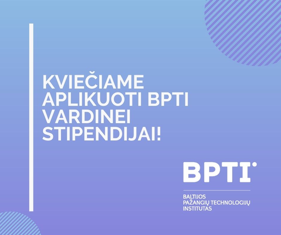 Kviečiame aplikuoti BPTI – Baltijos pažangių technologijų institutas įsteigtai stipendijai.